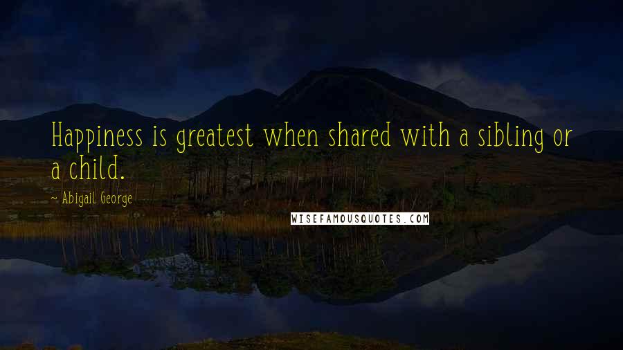 Abigail George quotes: Happiness is greatest when shared with a sibling or a child.