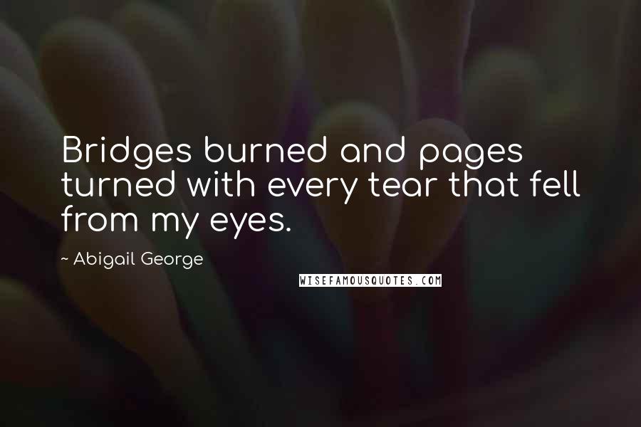 Abigail George quotes: Bridges burned and pages turned with every tear that fell from my eyes.