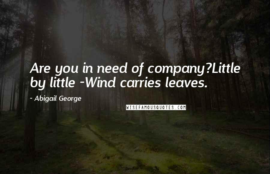 Abigail George quotes: Are you in need of company?Little by little -Wind carries leaves.