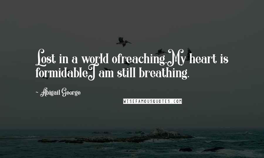 Abigail George quotes: Lost in a world ofreaching.My heart is formidableI am still breathing.