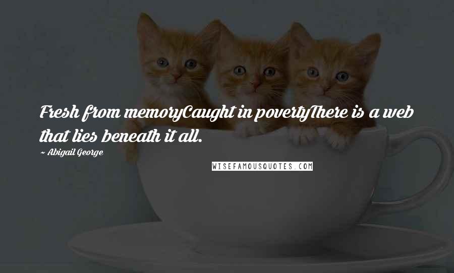 Abigail George quotes: Fresh from memoryCaught in povertyThere is a web that lies beneath it all.
