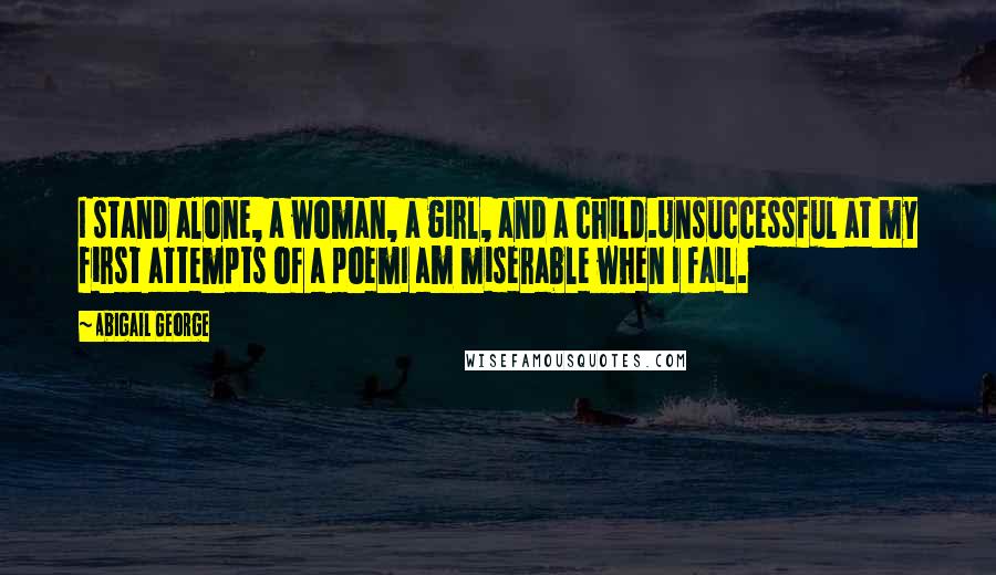 Abigail George quotes: I stand alone, a woman, a girl, and a child.Unsuccessful at my first attempts of a poemI am miserable when I fail.