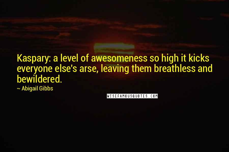 Abigail Gibbs quotes: Kaspary: a level of awesomeness so high it kicks everyone else's arse, leaving them breathless and bewildered.