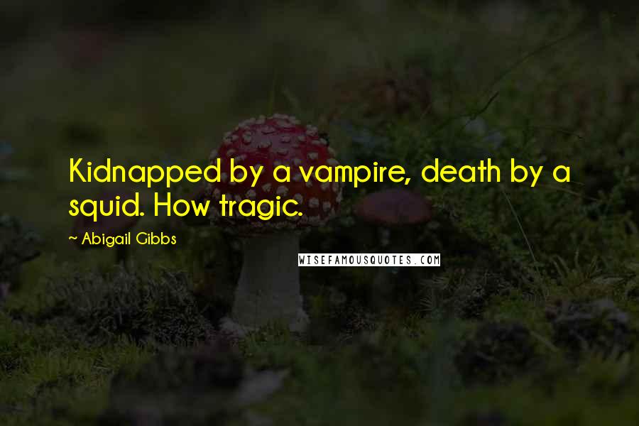 Abigail Gibbs quotes: Kidnapped by a vampire, death by a squid. How tragic.