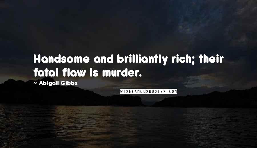 Abigail Gibbs quotes: Handsome and brilliantly rich; their fatal flaw is murder.