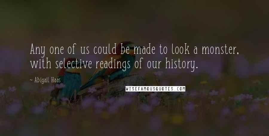 Abigail Haas quotes: Any one of us could be made to look a monster, with selective readings of our history.