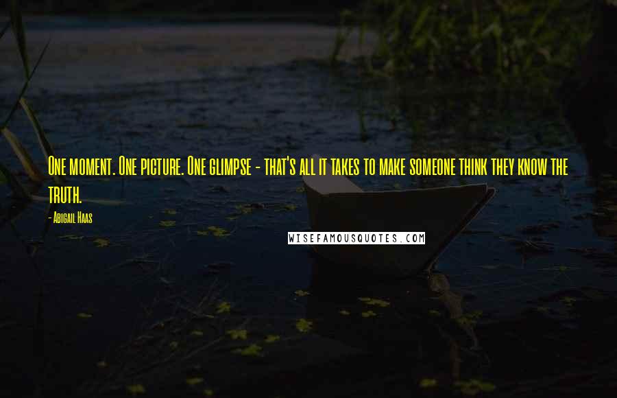 Abigail Haas quotes: One moment. One picture. One glimpse - that's all it takes to make someone think they know the truth.