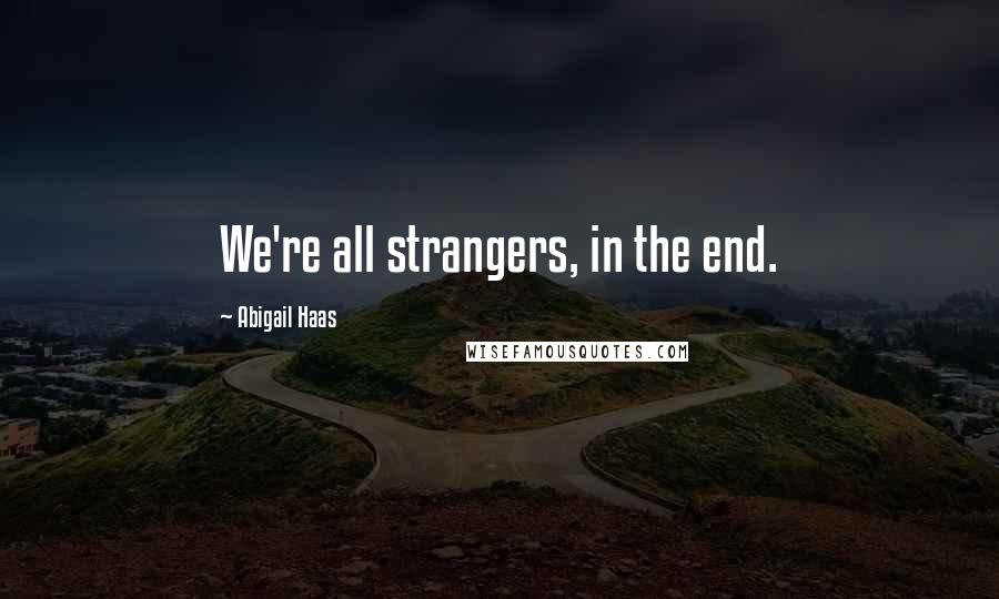 Abigail Haas quotes: We're all strangers, in the end. Abigail Haas quotes: We're all strangers, in the end.