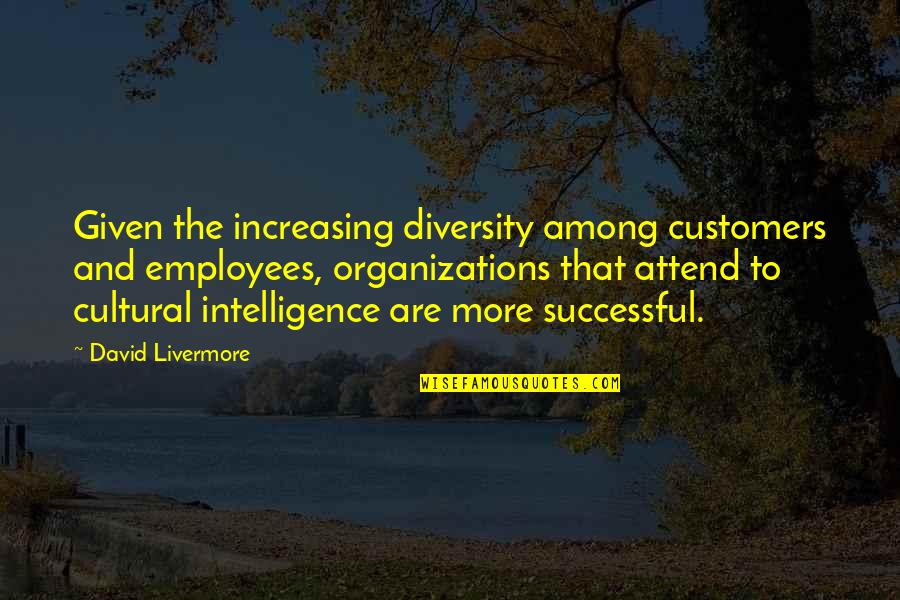 Abigail In Act 2 Quotes By David Livermore: Given the increasing diversity among customers and employees,