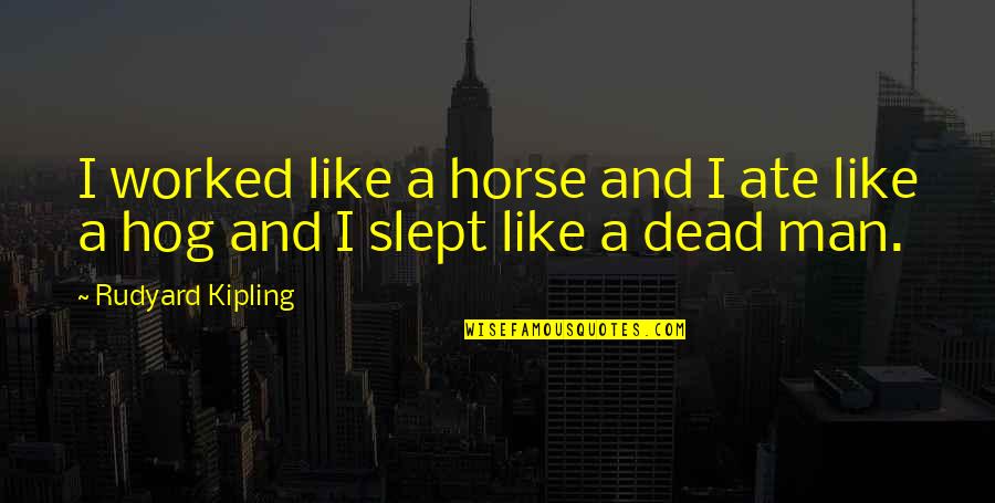 Abigail Jealous Of Elizabeth Quotes By Rudyard Kipling: I worked like a horse and I ate Abigail Jealous Of Elizabeth Quotes By Rudyard Kipling: I worked like a horse and I ate