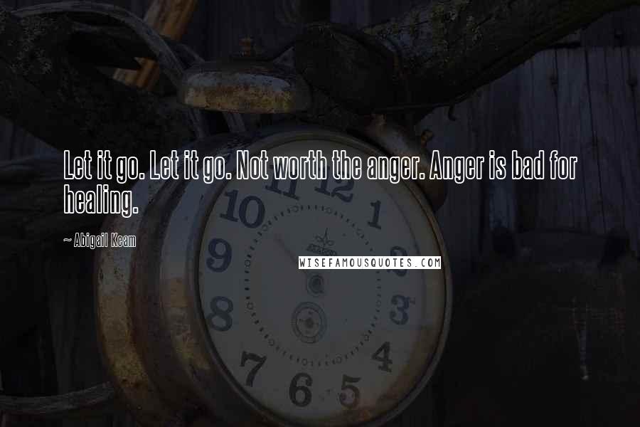 Abigail Keam quotes: Let it go. Let it go. Not worth the anger. Anger is bad for healing.