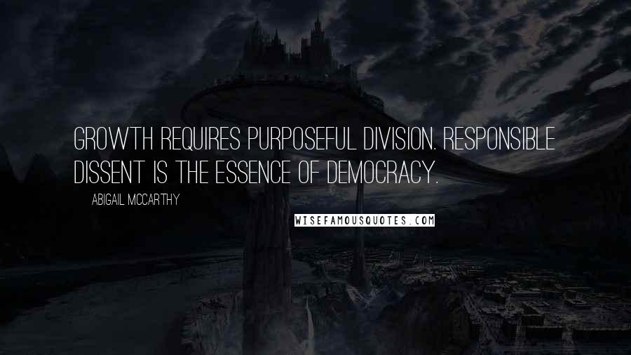 Abigail McCarthy quotes: Growth requires purposeful division. Responsible dissent is the essence of democracy.