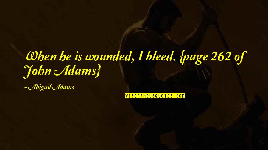 Abigail Quotes By Abigail Adams: When he is wounded, I bleed. {page 262