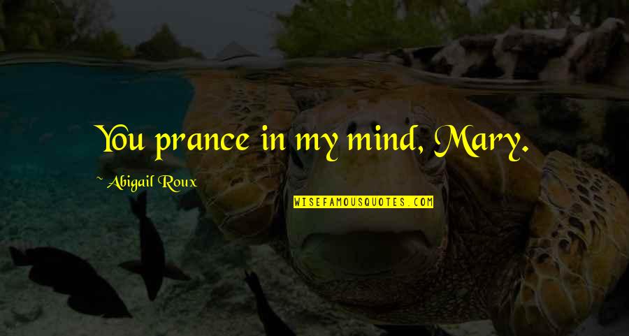 Abigail Quotes By Abigail Roux: You prance in my mind, Mary.