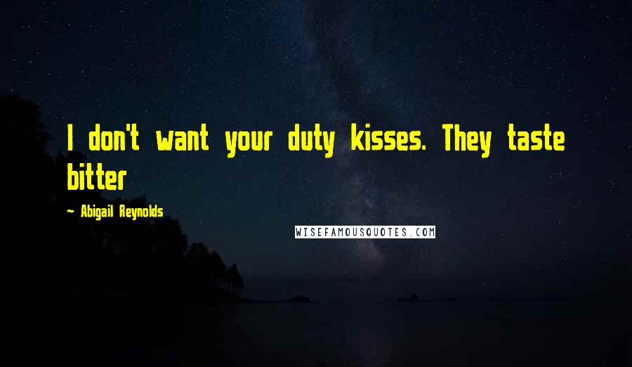 Abigail Reynolds quotes: I don't want your duty kisses. They taste bitter