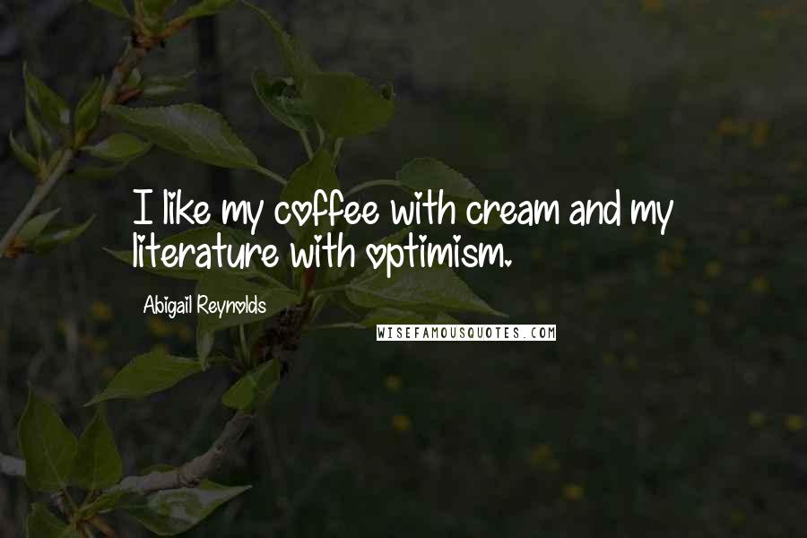 Abigail Reynolds quotes: I like my coffee with cream and my literature with optimism.