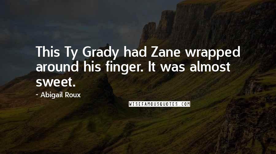Abigail Roux quotes: This Ty Grady had Zane wrapped around his finger. It was almost sweet.