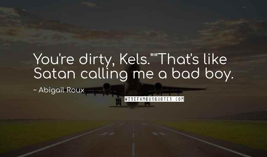 Abigail Roux quotes: You're dirty, Kels.""That's like Satan calling me a bad boy.