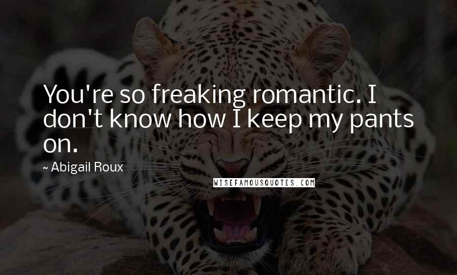 Abigail Roux quotes: You're so freaking romantic. I don't know how I keep my pants on.