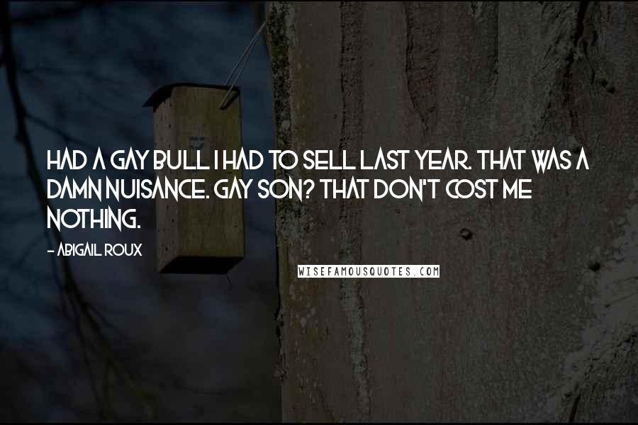 Abigail Roux quotes: Had a gay bull I had to sell last year. That was a damn nuisance. Gay son? That don't cost me nothing.