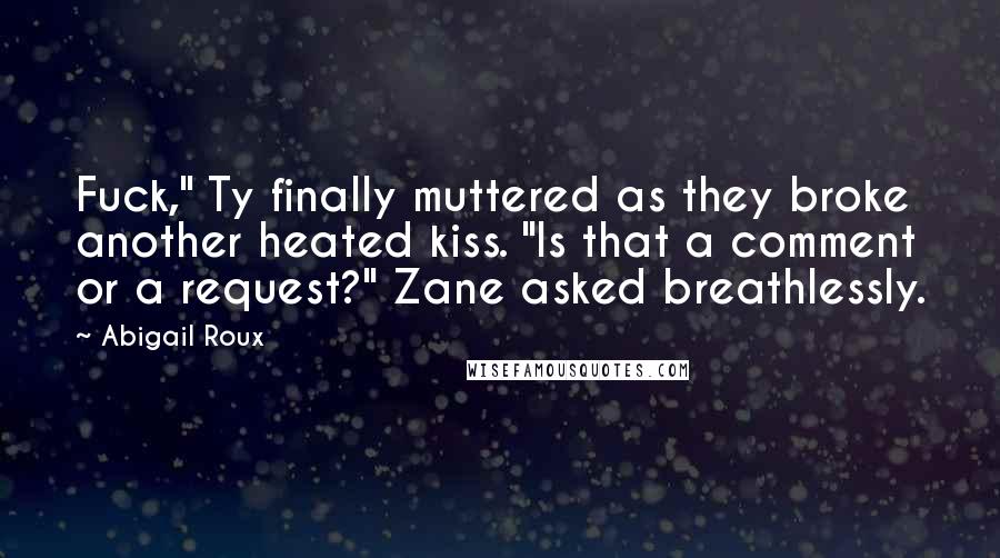 Abigail Roux quotes: Fuck," Ty finally muttered as they broke another heated kiss. "Is that a comment or a request?" Zane asked breathlessly.