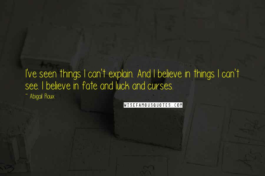 Abigail Roux quotes: I've seen things I can't explain. And I believe in things I can't see. I believe in fate and luck and curses.