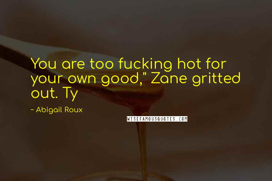 Abigail Roux quotes: You are too fucking hot for your own good," Zane gritted out. Ty