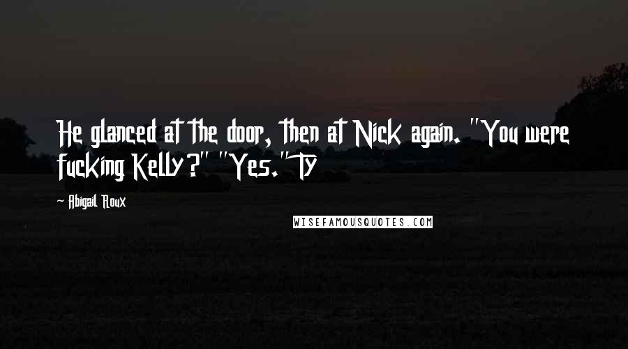 Abigail Roux quotes: He glanced at the door, then at Nick again. "You were fucking Kelly?" "Yes." Ty