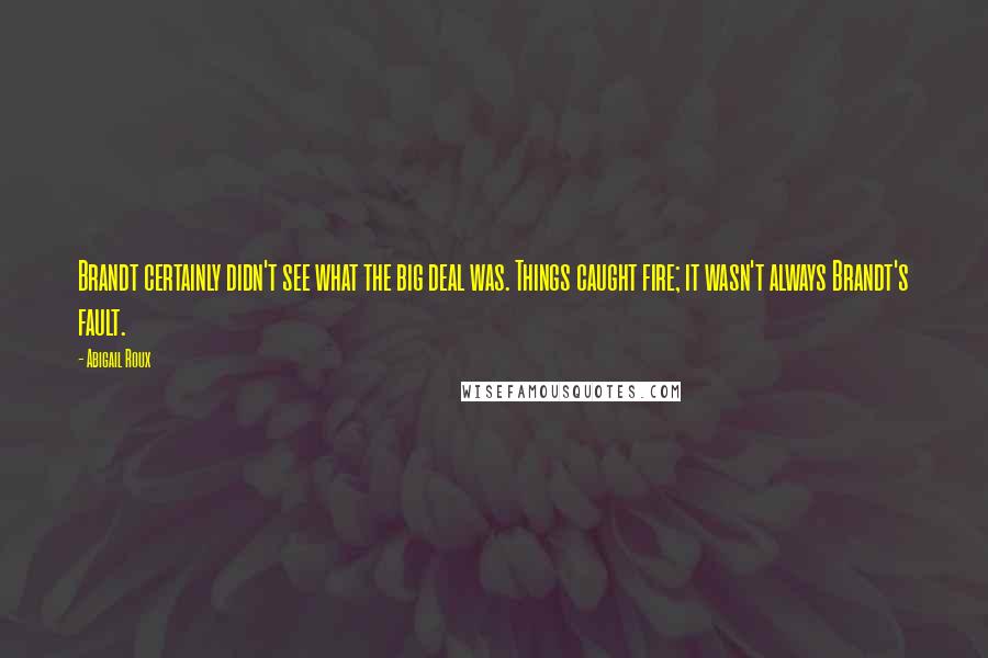 Abigail Roux quotes: Brandt certainly didn't see what the big deal was. Things caught fire; it wasn't always Brandt's fault.