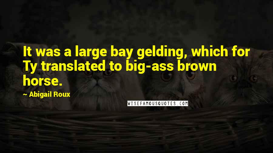 Abigail Roux quotes: It was a large bay gelding, which for Ty translated to big-ass brown horse.