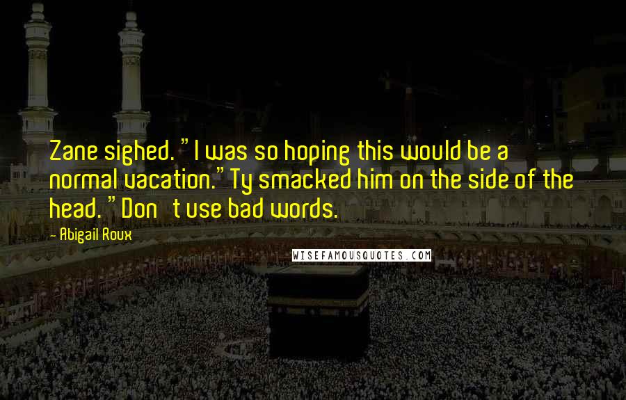 Abigail Roux quotes: Zane sighed. "I was so hoping this would be a normal vacation."Ty smacked him on the side of the head. "Don't use bad words.