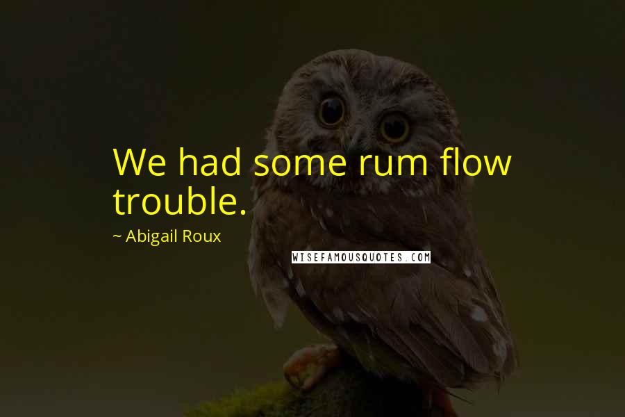 Abigail Roux quotes: We had some rum flow trouble.