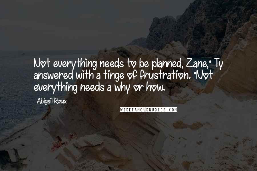 Abigail Roux quotes: Not everything needs to be planned, Zane," Ty answered with a tinge of frustration. "Not everything needs a why or how.