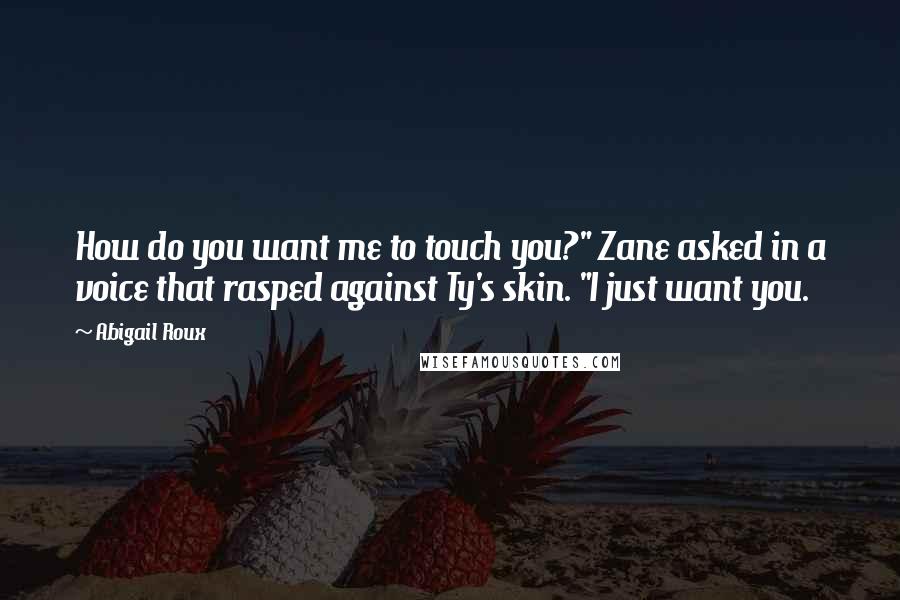 Abigail Roux quotes: How do you want me to touch you?" Zane asked in a voice that rasped against Ty's skin. "I just want you.