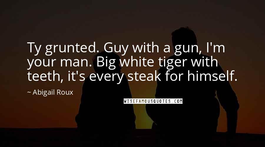 Abigail Roux quotes: Ty grunted. Guy with a gun, I'm your man. Big white tiger with teeth, it's every steak for himself.