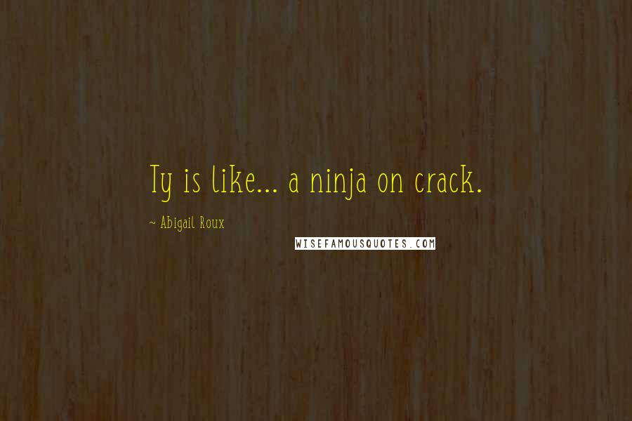 Abigail Roux quotes: Ty is like... a ninja on crack.