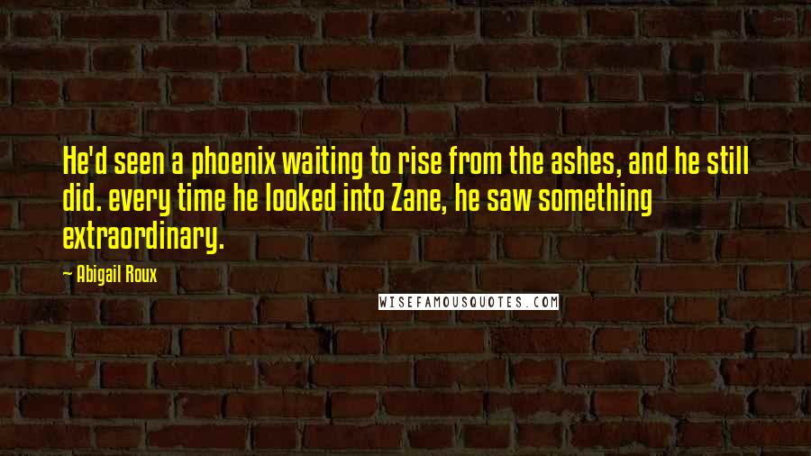 Abigail Roux quotes: He'd seen a phoenix waiting to rise from the ashes, and he still did. every time he looked into Zane, he saw something extraordinary.