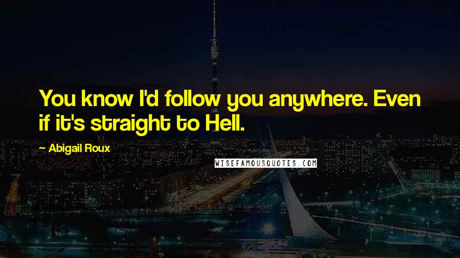 Abigail Roux quotes: You know I'd follow you anywhere. Even if it's straight to Hell.