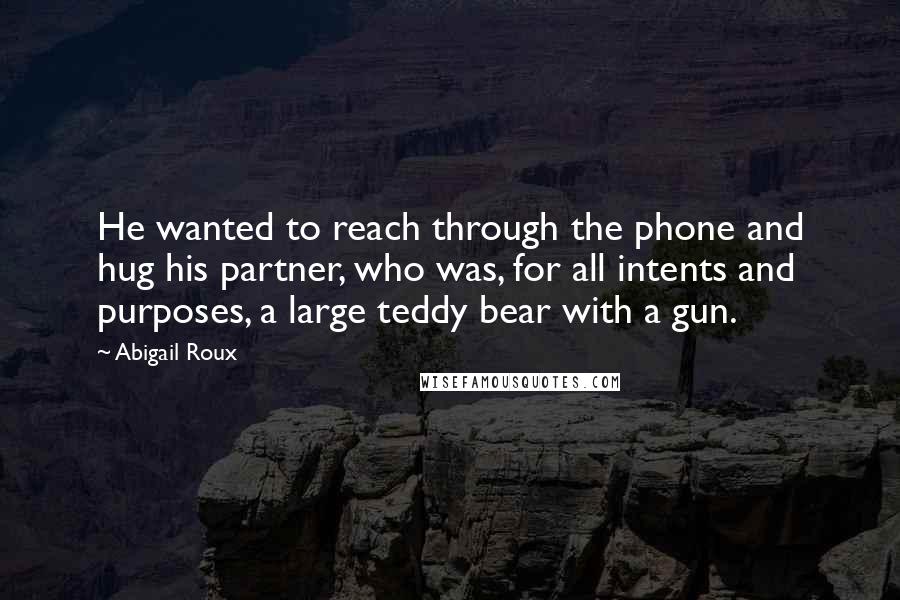 Abigail Roux quotes: He wanted to reach through the phone and hug his partner, who was, for all intents and purposes, a large teddy bear with a gun.