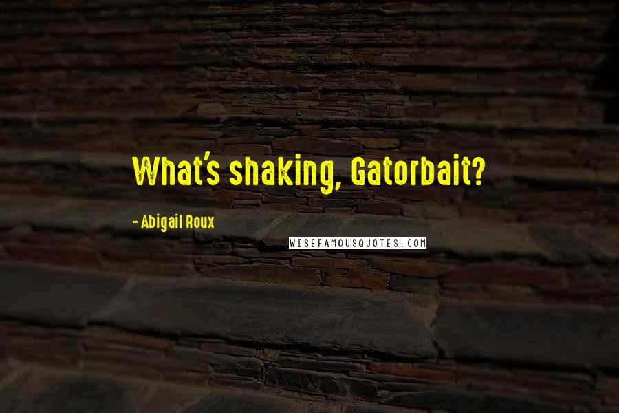 Abigail Roux quotes: What's shaking, Gatorbait?