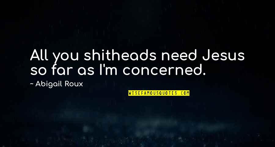 Abigail Roux Quotes By Abigail Roux: All you shitheads need Jesus so far as