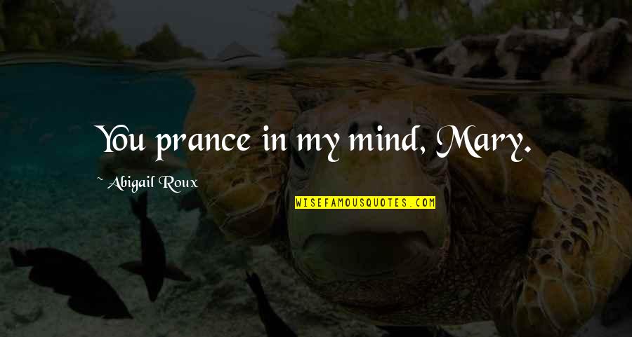 Abigail Roux Quotes By Abigail Roux: You prance in my mind, Mary.