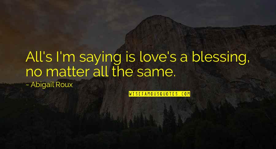 Abigail Roux Quotes By Abigail Roux: All's I'm saying is love's a blessing, no