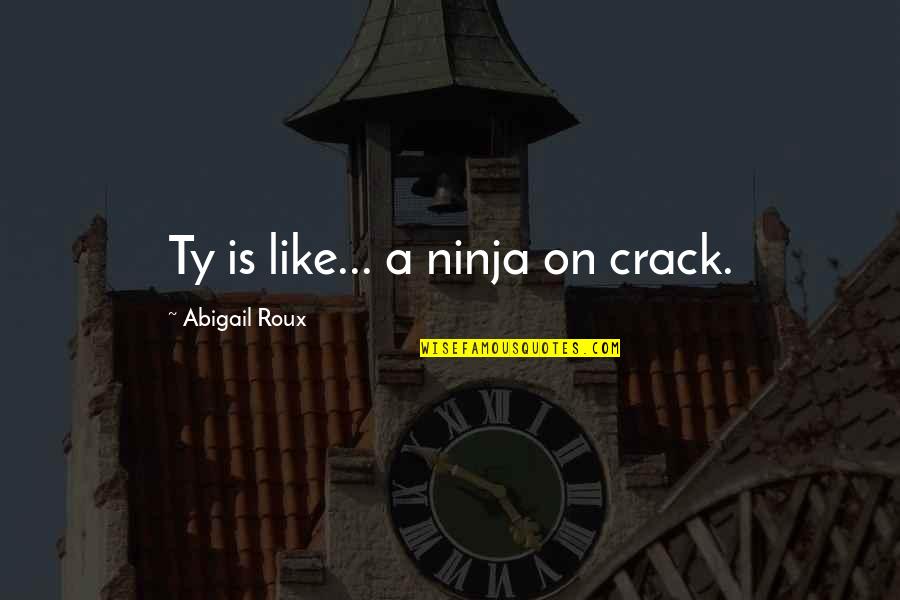 Abigail Roux Quotes By Abigail Roux: Ty is like... a ninja on crack.