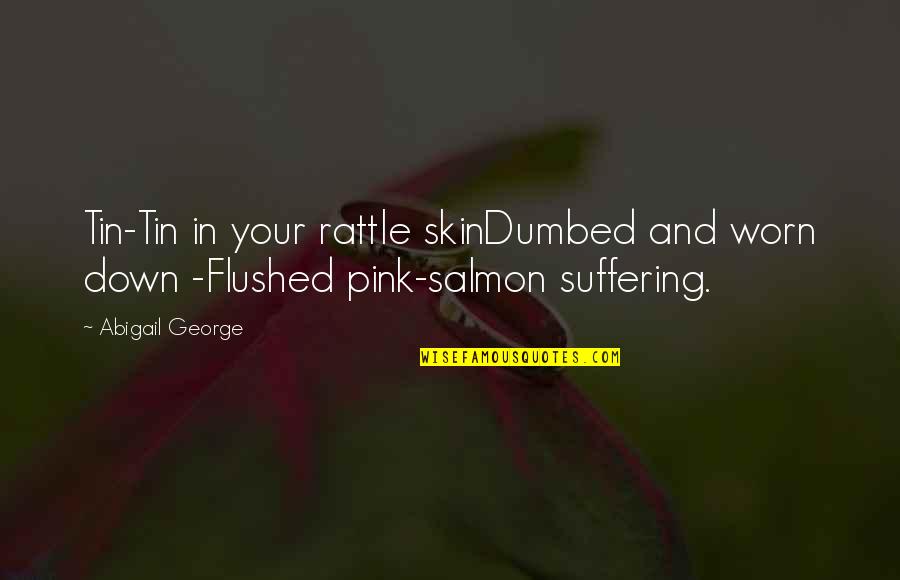 Abigail Salmon Quotes By Abigail George: Tin-Tin in your rattle skinDumbed and worn down