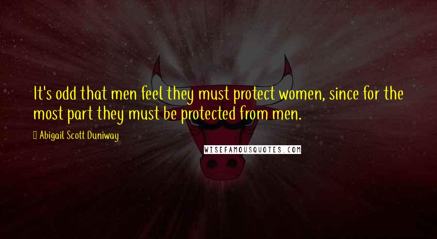 Abigail Scott Duniway quotes: It's odd that men feel they must protect women, since for the most part they must be protected from men.