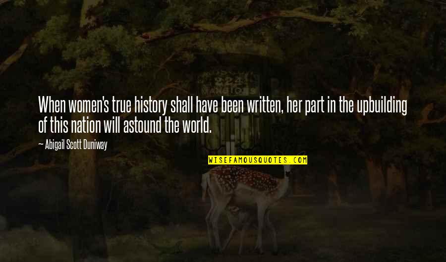 Abigail Scott Duniway Quotes By Abigail Scott Duniway: When women's true history shall have been written, Abigail Scott Duniway Quotes By Abigail Scott Duniway: When women's true history shall have been written,