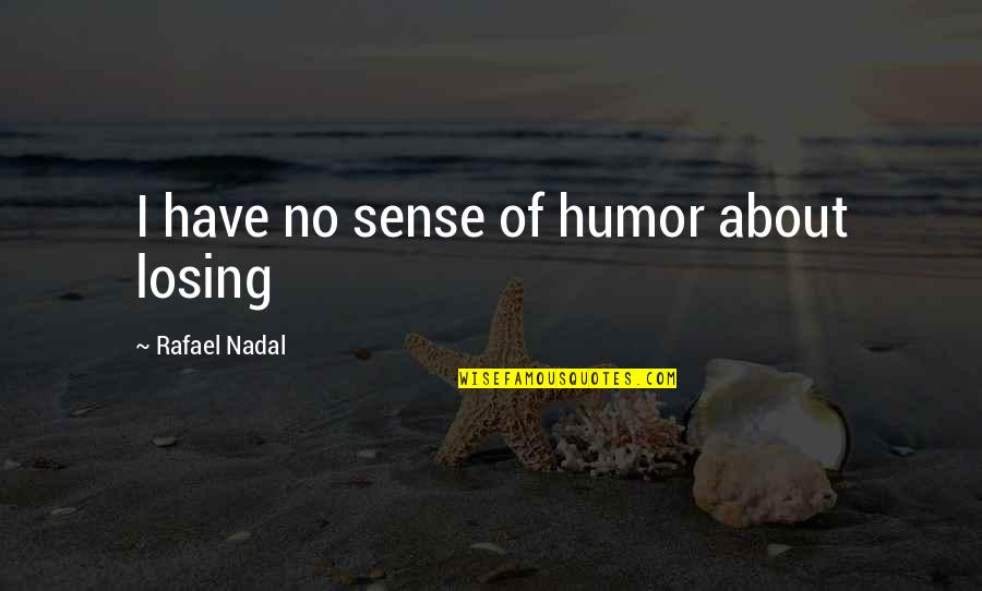 Abigail Spanberger Quotes By Rafael Nadal: I have no sense of humor about losing Abigail Spanberger Quotes By Rafael Nadal: I have no sense of humor about losing