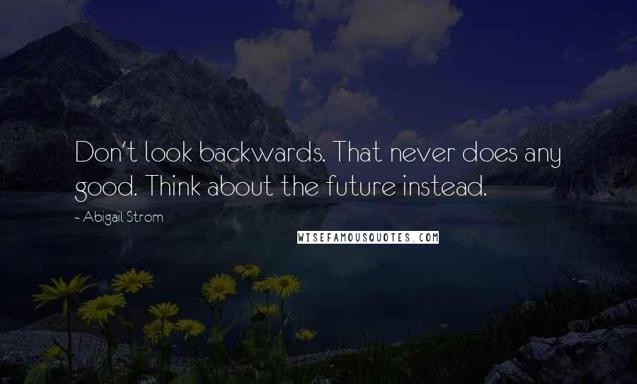 Abigail Strom quotes: Don't look backwards. That never does any good. Think about the future instead.