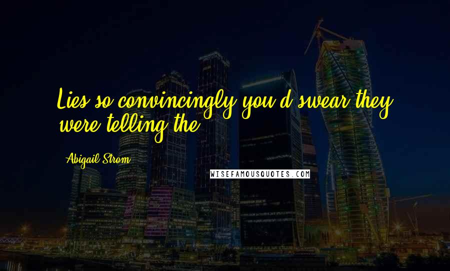 Abigail Strom quotes: Lies so convincingly you'd swear they were telling the